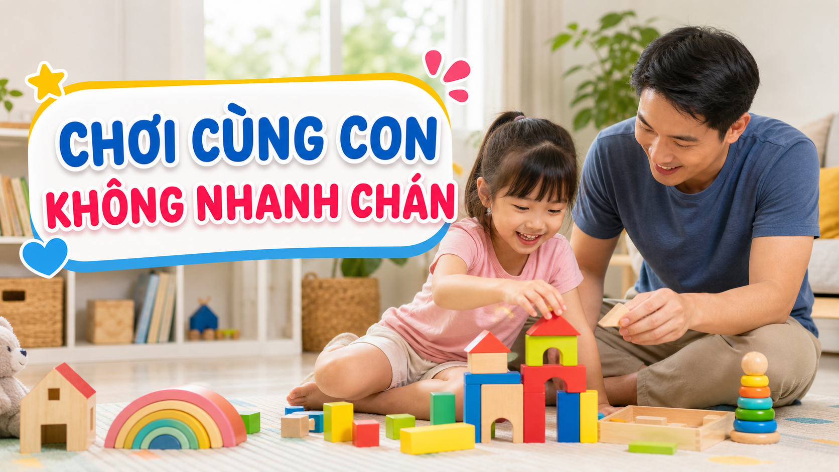 Cha mẹ nên chơi cùng con thế nào để bé không nhanh chán?