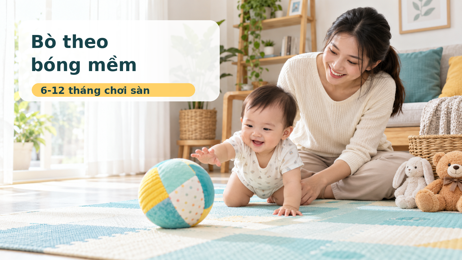 Mẹ ngồi cạnh bé 6-12 tháng bò theo bóng mềm trên thảm sạch