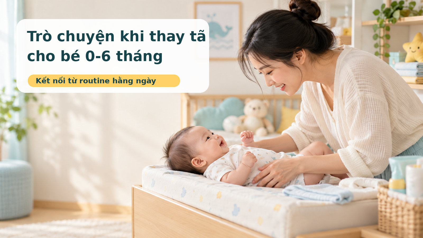 Mẹ trò chuyện với bé 0-6 tháng trong lúc thay tã an toàn